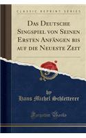Das Deutsche Singspiel Von Seinen Ersten Anfangen Bis Auf Die Neueste Zeit (Classic Reprint)