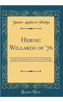 Heroic Willards of '76: Life and Times of Captain Reuben Willard of Fitchburg, Mass., and His Lineal Descendants, from 1775 to Date; Profusely Embellished with Authentic Portraits Not Heretofore Available (Classic Reprint)