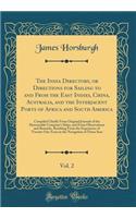 The India Directory, or Directions for Sailing to and from the East Indies, China, Australia, and the Interjacent Ports of Africa and South America, Vol. 2: Compiled Chiefly from Original Journals of the Honourable Company's Ships, and from Observa: Compiled Chiefly from Original Journals of the Honourable Company's Ships, and from Observations a