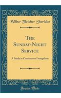 The Sunday-Night Service: A Study in Continuous Evangelism (Classic Reprint): A Study in Continuous Evangelism (Classic Reprint)