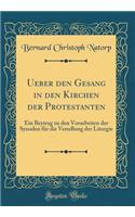 Ueber den Gesang in den Kirchen der Protestanten: Ein Beytrag zu den Vorarbeiten der Synoden für die Veredlung der Liturgie (Classic Reprint)
