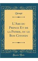L'Ami du Prince Et de la Patrie, ou le Bon Citoyen (Classic Reprint)