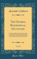 The General Biographical Dictionary, Vol. 18: Containing an Historical and Critical Account of the Lives and Writings of Most Eminent Persons in Every Nation; Particularly the British and Irish; From the Earliest Accounts to the Present Time