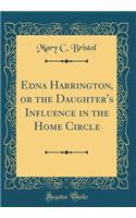 Edna Harrington, or the Daughter's Influence in the Home Circle (Classic Reprint)