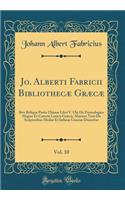 Jo. Alberti Fabricii Bibliothecæ Græcæ, Vol. 10: Sive Reliqua Partis Ultimæ Libri V. Ubi De Etymologico Magno Et Cæteris Lexicis Græcis, Maxime Vero De Scriptoribus Mediæ Et Infimæ Græciæ Disseritur (Classic Reprint)