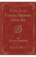 Elia, O La España Treinta Años Ha (Classic Reprint)