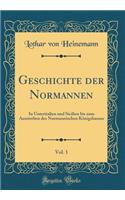 Geschichte Der Normannen, Vol. 1: In Unteritalien Und Sicilien Bis Zum Aussterben Des Normannischen Kï¿½nigshauses (Classic Reprint)