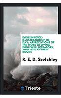 English Book-Illustration of To-Day; Appreciations of the Work of Living English Illustrators, with Lists of Their Books