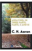 Assaying: In Three Parts; Parts, II and III