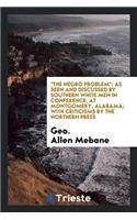 The Negro Problem as Seen and Discussed by Southern White Men in Conference, at Montgomery, Alabama: With Criticisms by the Northern Press