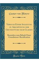 Versuch Einer Anleitung Zu Abschï¿½tzung Der Grundstï¿½cke Nach Classen: Besonders Zum Behufe Einer Grundsteuer-Rectification (Classic Reprint)