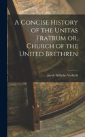 Concise History of the Unitas Fratrum or, Church of the United Brethren