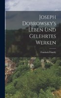 Joseph Dobrowsky's Leben Und Gelehrtes Werken