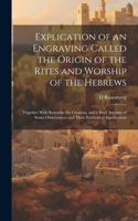 Explication of an Engraving Called the Origin of the Rites and Worship of the Hebrews: Together With Remarks On Creation, and a Brief Account of Some Observances and Their Symbolical Signification