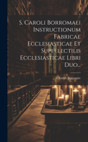 S. Caroli Borromaei Instructionum Fabricae Ecclesiasticae Et Supellectilis Ecclesiasticae Libri Duo...