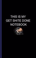This Is My Get Shite Done Notebook