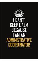 I Can't Keep Calm Because I Am An Administrative Coordinator