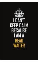I Can't Keep Calm Because I Am A Head Waiter