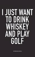 I Just Want to Drink Whiskey and Play Golf: A 6x9 Inch Matte Softcover Diary Notebook with 120 Blank Lined Pages and a Funny Golfing Cover Slogan
