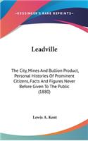 Leadville: The City, Mines And Bullion Product, Personal Histories Of Prominent Citizens, Facts And Figures Never Before Given To The Public (1880)