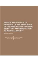 Physics and Politics, Or, Thoughts on the Application of the Principles of Natural Selection and Inheritance to Political Society: (English)