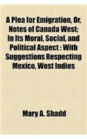 A Plea for Emigration, Or, Notes of Canada West; In Its Moral, Social, and Political Aspect: With Suggestions Respecting Mexico, West Indies