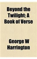 Beyond the Twilight; A Book of Verse