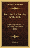 Tracts On The Teaching Of The Bible: Respecting The Way Of Obtaining Eternal Life (1881)