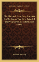 The Blackwell Prize Essay For 1860 On The Causes That Have Retarded The Progress Of The Reformation (1860)