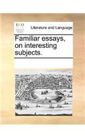 Familiar Essays, on Interesting Subjects.