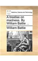 A Treatise on Madness. by William Battie ...