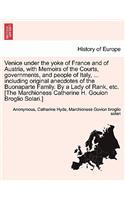 Venice Under the Yoke of France and of Austria, with Memoirs of the Courts, Governments, and People of Italy, ... Including Original Anecdotes of the Buonaparte Family. by a Lady of Rank, Etc. [The Marchioness Catherine H. Gouion Broglio Solari.]