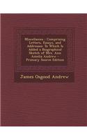 Miscellanies: Comprising Letters, Essays, and Addresses: To Which Is Added a Biographical Sketch of Mrs. Ann Amelia Andrew - Primary