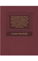 Water Communication Between the Mississippi and the Lakes: Memorial to the Congress of the United States, and Supplement, on the Improvement of the Navigation of the Wisconsin and Fox Rivers, Submitted by the Canal Conventions Held at Prairie Du Ch