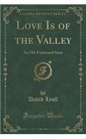 Love Is of the Valley: An Old-Fashioned Story (Classic Reprint)