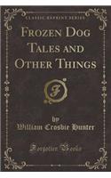 Frozen Dog Tales and Other Things (Classic Reprint)