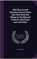 Old Flies in new Dresses; how to Dress dry Flies With the Wings in the Natural Position and Some new wet Flies