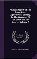 Annual Report of the Iowa State Agricultural Society, to the Governor of the State, for the Year ..., Volume 7