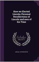 How We Elected Lincoln; Personal Recollections of Lincoln and Men of His Time