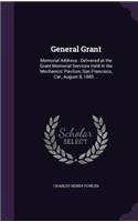 General Grant: Memorial Address: Delivered at the Grant Memorial Services Held in the Mechanics' Pavilion, San Francisco, Cal., August 8, 1885 ...