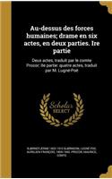 Au-dessus des forces humaines; drame en six actes, en deux parties. Ire partie