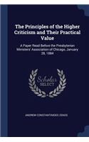 The Principles of the Higher Criticism and Their Practical Value: A Paper Read Before the Presbyterian Ministers' Association of Chicago, January 28, 1884
