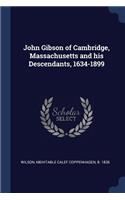 John Gibson of Cambridge, Massachusetts and his Descendants, 1634-1899