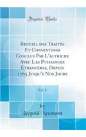 Recueil Des Traités Et Conventions Conclus Par l'Autriche Avec Les Puissances Étrangères, Depuis 1763 Jusqu'à Nos Jours, Vol. 1 (Classic Reprint)