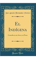 El IndÃ­gena: Comedia En Un Acto Y En Prosa (Classic Reprint)