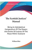 Scottish Justices' Manual: Being An Alphabetical Compendium Of The Powers And Duties Of Justices Of The Peace Within Scotland