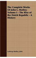 The Complete Works Of John L. Motley; Volume I - The Rise of the Dutch Republic - A History