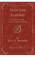 Andy the Acrobat: Or Out with the Greatest Show on Earth (Classic Reprint)