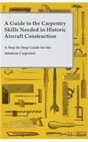 Guide to the Carpentry Skills Needed in Historic Aircraft Construction - A Step by Step Guide for the Amateur Carpenter