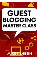 Guest Blogging Master Class: Your Step by Step Guide to Getting More Traffic, Email Subscribers, and Sales
